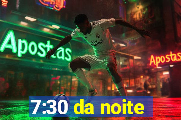 7:30 da noite